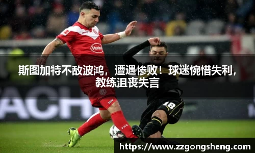 斯图加特不敌波鸿，遭遇惨败！球迷惋惜失利，教练沮丧失言