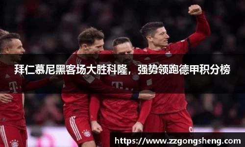 拜仁慕尼黑客场大胜科隆，强势领跑德甲积分榜