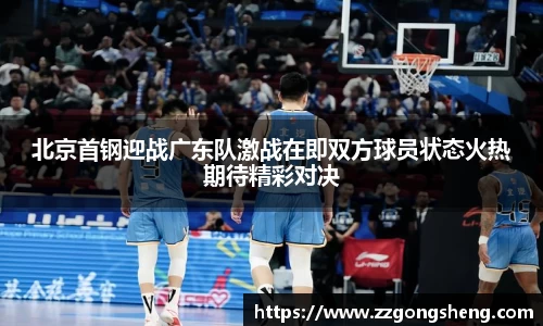 北京首钢迎战广东队激战在即双方球员状态火热期待精彩对决