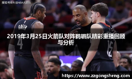 2019年3月25日火箭队对阵鹈鹕队精彩重播回顾与分析