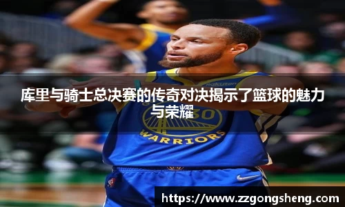 库里与骑士总决赛的传奇对决揭示了篮球的魅力与荣耀