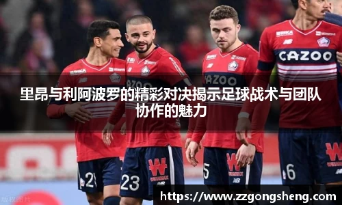 里昂与利阿波罗的精彩对决揭示足球战术与团队协作的魅力