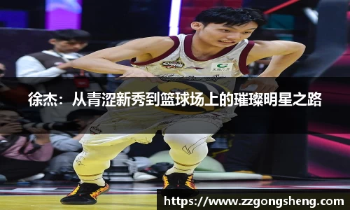 徐杰：从青涩新秀到篮球场上的璀璨明星之路