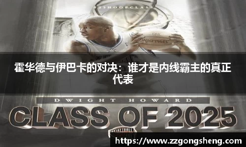 霍华德与伊巴卡的对决：谁才是内线霸主的真正代表