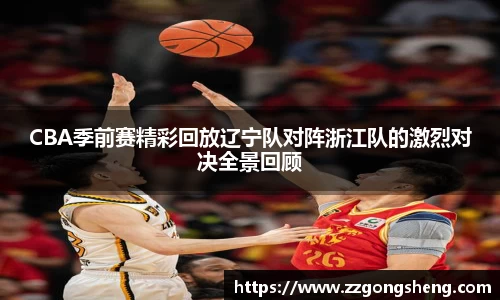 CBA季前赛精彩回放辽宁队对阵浙江队的激烈对决全景回顾