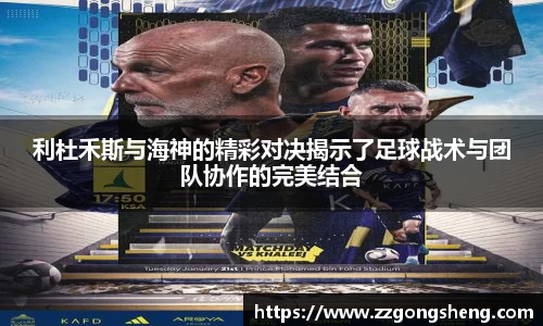 利杜禾斯与海神的精彩对决揭示了足球战术与团队协作的完美结合