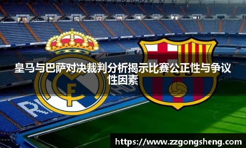 皇马与巴萨对决裁判分析揭示比赛公正性与争议性因素