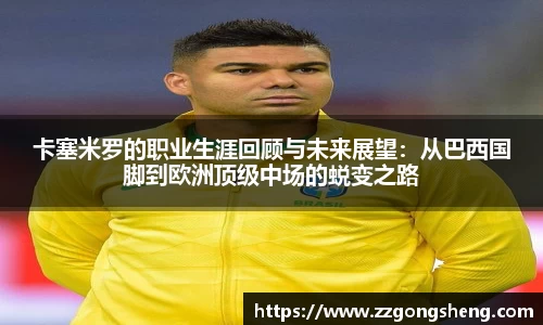卡塞米罗的职业生涯回顾与未来展望：从巴西国脚到欧洲顶级中场的蜕变之路