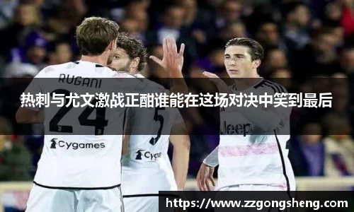 热刺与尤文激战正酣谁能在这场对决中笑到最后