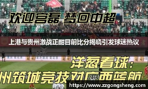 上港与贵州激战正酣目前比分揭晓引发球迷热议