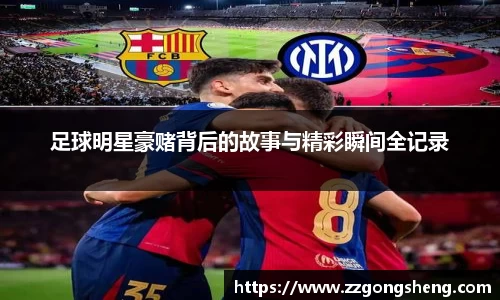足球明星豪赌背后的故事与精彩瞬间全记录
