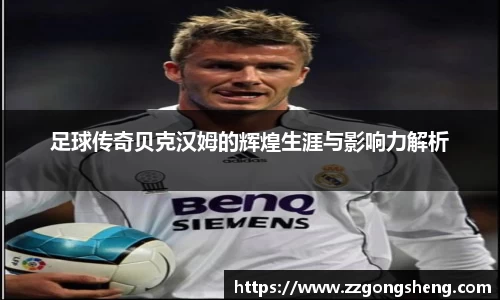 足球传奇贝克汉姆的辉煌生涯与影响力解析