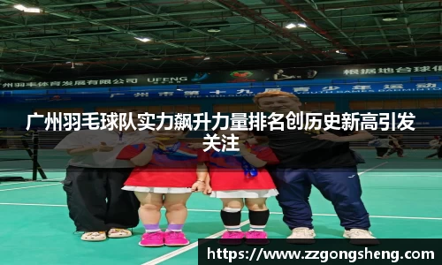 广州羽毛球队实力飙升力量排名创历史新高引发关注