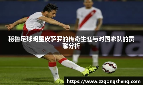 秘鲁足球明星皮萨罗的传奇生涯与对国家队的贡献分析