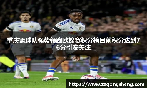 重庆篮球队强势领跑欧锦赛积分榜目前积分达到76分引发关注