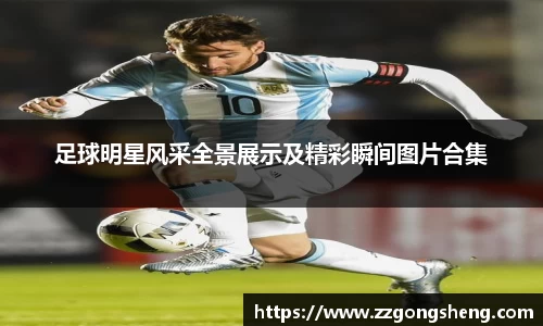 足球明星风采全景展示及精彩瞬间图片合集