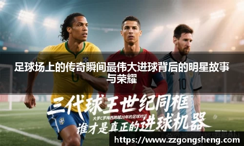 足球场上的传奇瞬间最伟大进球背后的明星故事与荣耀
