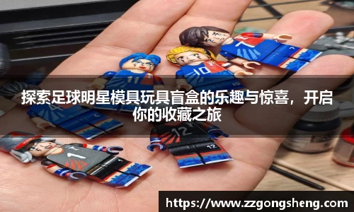 探索足球明星模具玩具盲盒的乐趣与惊喜，开启你的收藏之旅