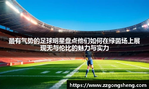 最有气势的足球明星盘点他们如何在绿茵场上展现无与伦比的魅力与实力