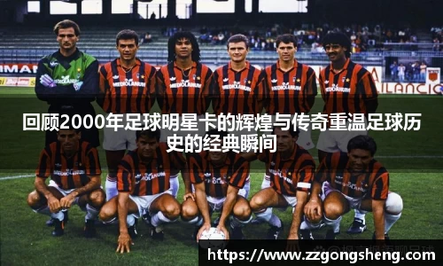 回顾2000年足球明星卡的辉煌与传奇重温足球历史的经典瞬间